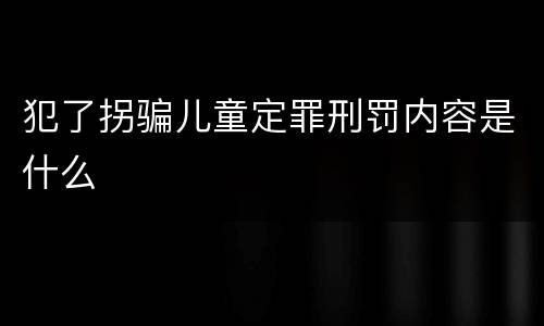 犯了拐骗儿童定罪刑罚内容是什么