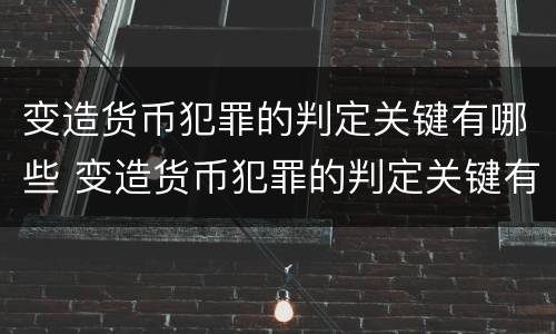 变造货币犯罪的判定关键有哪些 变造货币犯罪的判定关键有哪些条件