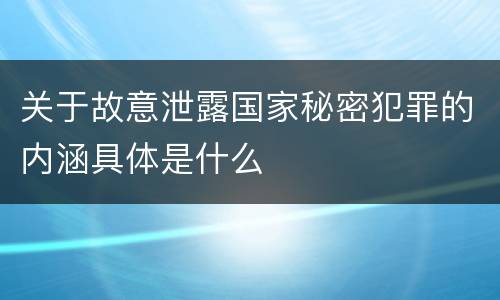 关于故意泄露国家秘密犯罪的内涵具体是什么