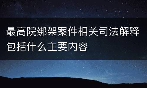 最高院绑架案件相关司法解释包括什么主要内容