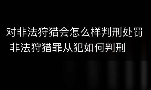 对非法狩猎会怎么样判刑处罚 非法狩猎罪从犯如何判刑