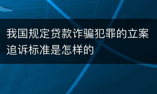 我国规定贷款诈骗犯罪的立案追诉标准是怎样的