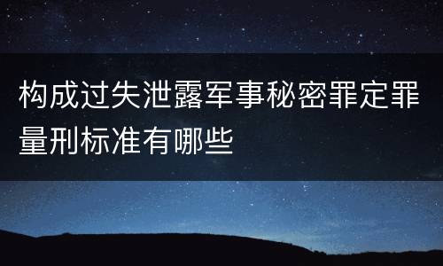 构成过失泄露军事秘密罪定罪量刑标准有哪些