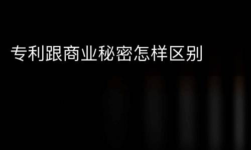 专利跟商业秘密怎样区别