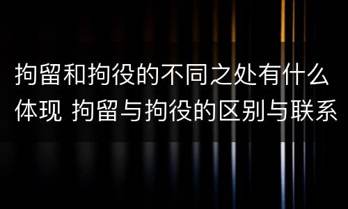 拘留和拘役的不同之处有什么体现 拘留与拘役的区别与联系