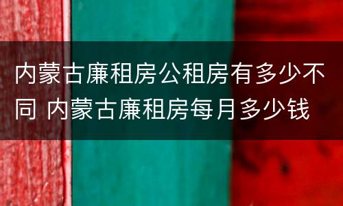 内蒙古廉租房公租房有多少不同 内蒙古廉租房每月多少钱