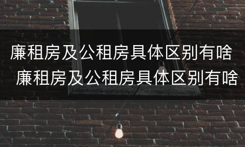 廉租房及公租房具体区别有啥 廉租房及公租房具体区别有啥不同