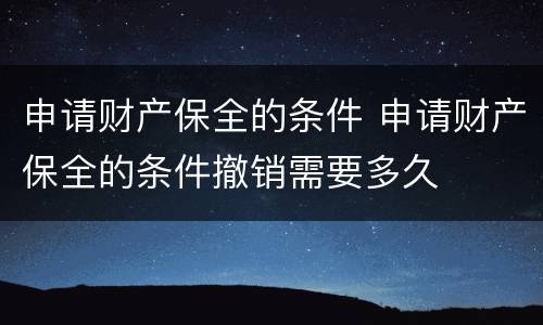 申请财产保全的条件 申请财产保全的条件撤销需要多久