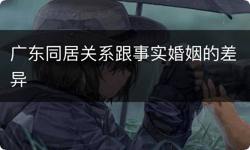 广东同居关系跟事实婚姻的差异