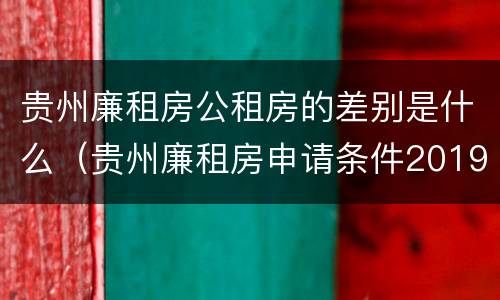 贵州廉租房公租房的差别是什么(贵州廉租房申请条件2019)
