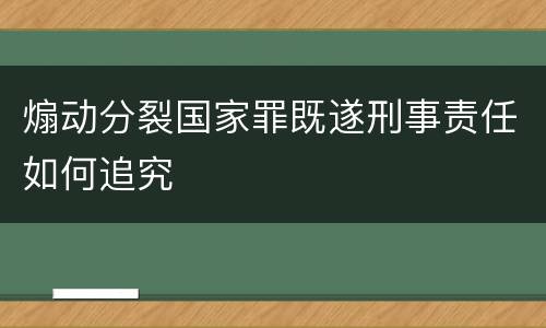 煽动分裂国家罪既遂刑事责任如何追究