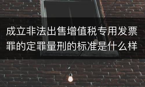 成立非法出售增值税专用发票罪的定罪量刑的标准是什么样的
