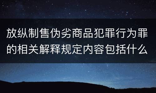 放纵制售伪劣商品犯罪行为罪的相关解释规定内容包括什么