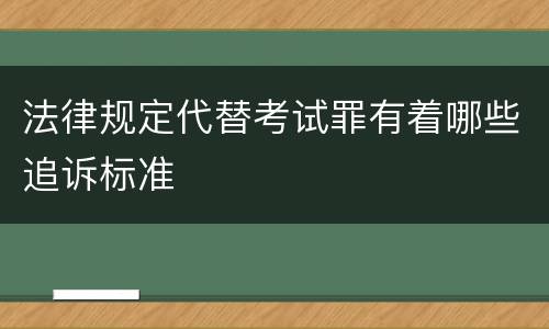 法律规定代替考试罪有着哪些追诉标准