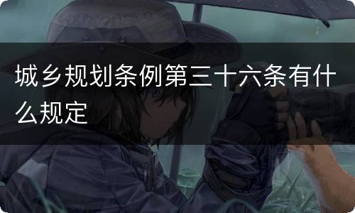 城乡规划条例第三十六条有什么规定