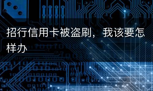 招行信用卡被盗刷，我该要怎样办