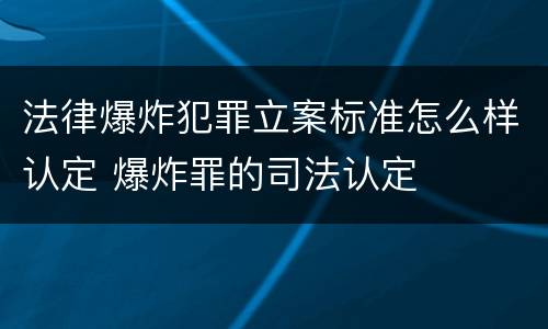 法律爆炸犯罪立案标准怎么样认定 爆炸罪的司法认定