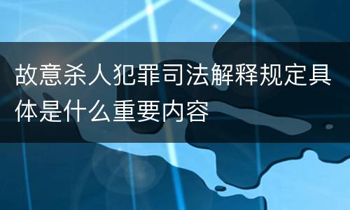故意杀人犯罪司法解释规定具体是什么重要内容