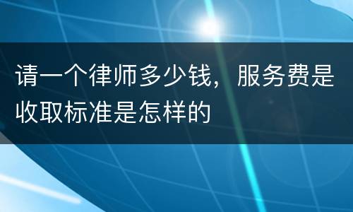 请一个律师多少钱，服务费是收取标准是怎样的