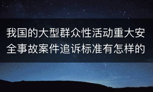 我国的大型群众性活动重大安全事故案件追诉标准有怎样的规定