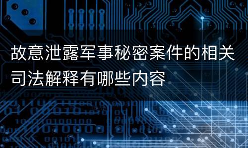 故意泄露军事秘密案件的相关司法解释有哪些内容