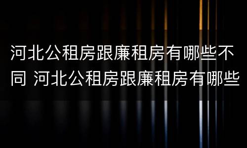 河北公租房跟廉租房有哪些不同 河北公租房跟廉租房有哪些不同点