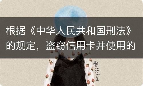 根据《中华人民共和国刑法》的规定，盗窃信用卡并使用的，构成什么罪