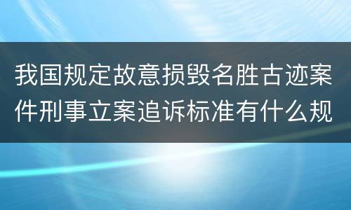 我国规定故意损毁名胜古迹案件刑事立案追诉标准有什么规定