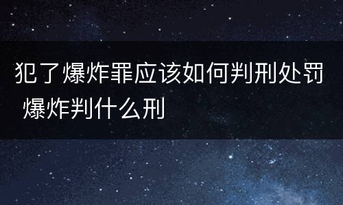 犯了爆炸罪应该如何判刑处罚 爆炸判什么刑