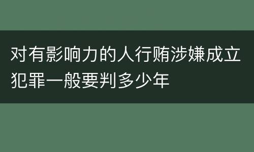 对有影响力的人行贿涉嫌成立犯罪一般要判多少年