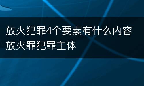 放火犯罪4个要素有什么内容 放火罪犯罪主体