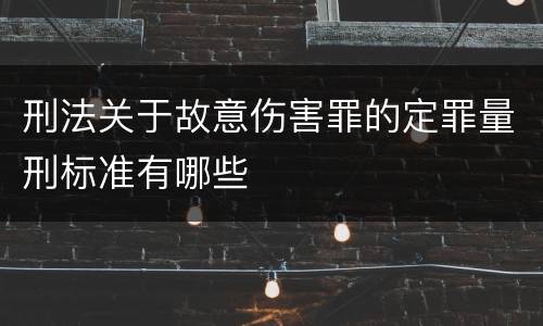 刑法关于故意伤害罪的定罪量刑标准有哪些