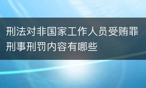 刑法对非国家工作人员受贿罪刑事刑罚内容有哪些