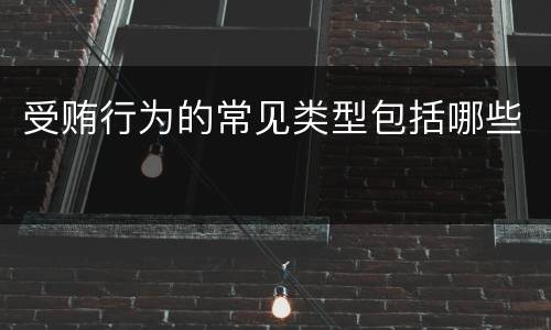 受贿行为的常见类型包括哪些