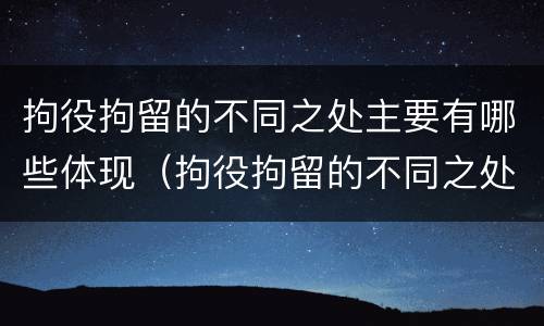 拘役拘留的不同之处主要有哪些体现（拘役拘留的不同之处主要有哪些体现和影响）