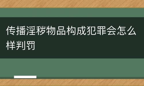 传播淫秽物品构成犯罪会怎么样判罚