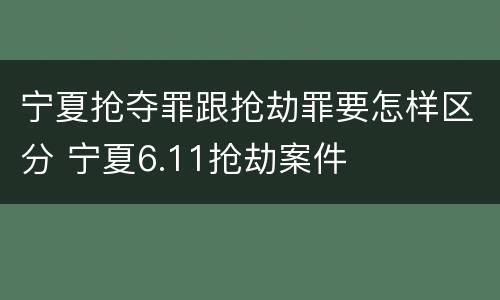 宁夏抢夺罪跟抢劫罪要怎样区分 宁夏6.11抢劫案件