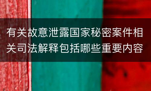 有关故意泄露国家秘密案件相关司法解释包括哪些重要内容