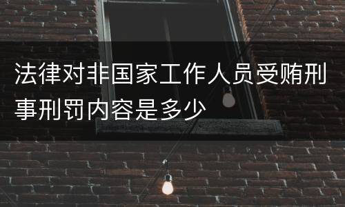 法律对非国家工作人员受贿刑事刑罚内容是多少