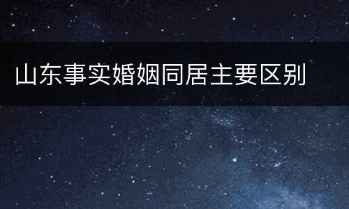 山东事实婚姻同居主要区别