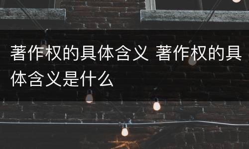 著作权的具体含义 著作权的具体含义是什么