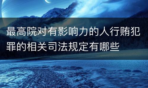 最高院对有影响力的人行贿犯罪的相关司法规定有哪些