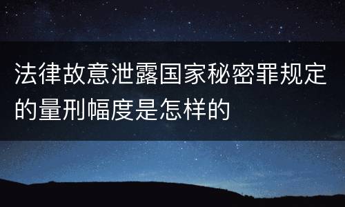 法律故意泄露国家秘密罪规定的量刑幅度是怎样的