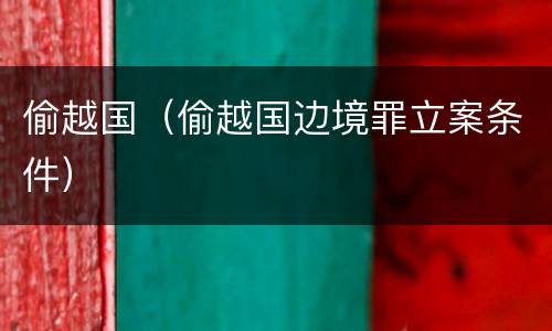 偷越国（偷越国边境罪立案条件）