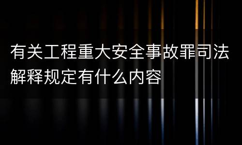 有关工程重大安全事故罪司法解释规定有什么内容