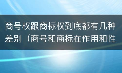 商号权跟商标权到底都有几种差别（商号和商标在作用和性质上的区别）