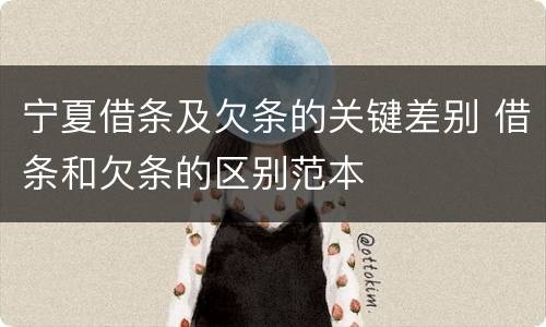 宁夏借条及欠条的关键差别 借条和欠条的区别范本