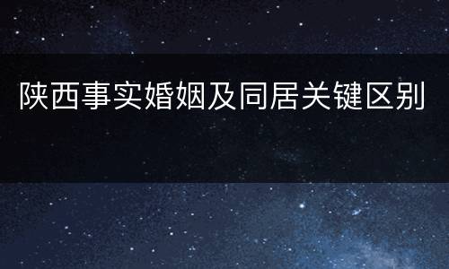 陕西事实婚姻及同居关键区别