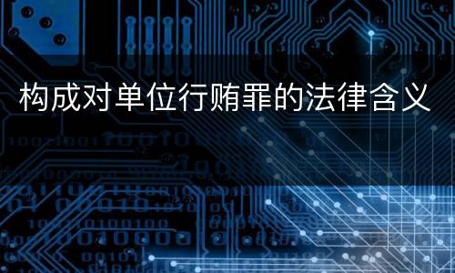 构成对单位行贿罪的法律含义