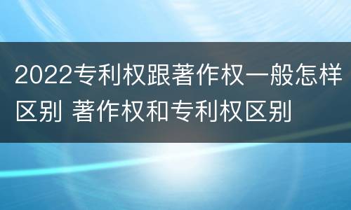 2022专利权跟著作权一般怎样区别 著作权和专利权区别